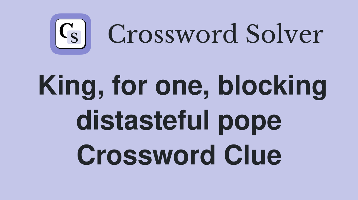 King, for one, blocking distasteful pope Crossword Clue Answers